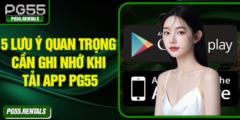 5 lưu ý quan trọng cần ghi nhớ khi tải app PG55