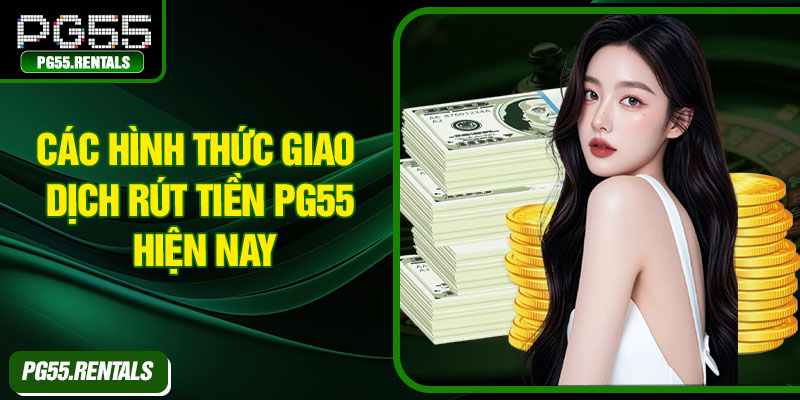 Các hình thức giao dịch rút tiền PG55 hiện nay