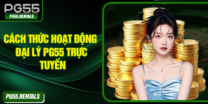 Cách thức hoạt động đại lý PG55 trực tuyến