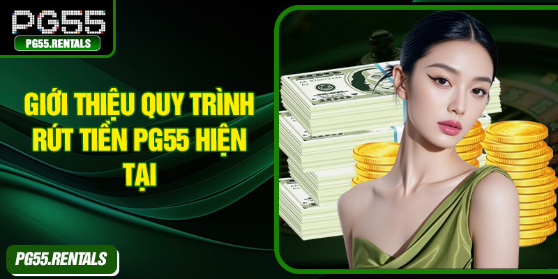 Giới thiệu quy trình rút tiền PG55 hiện tại
