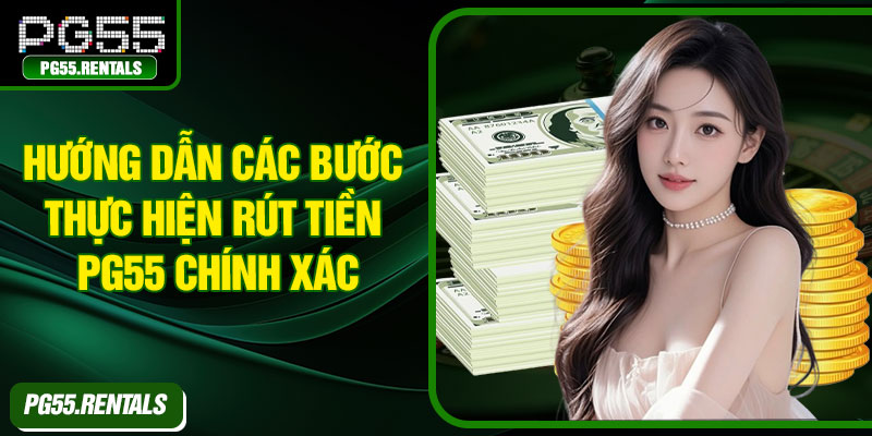 Hướng dẫn các bước thực hiện rút tiền PG55 chính xác