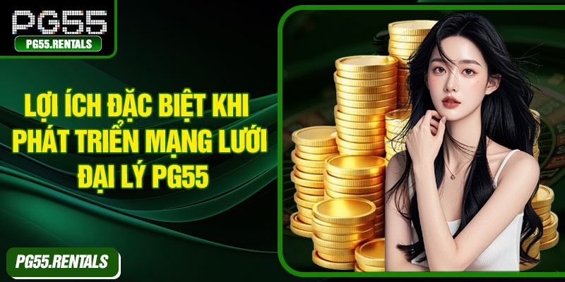 Lợi ích đặc biệt khi phát triển mạng lưới đại lý PG55