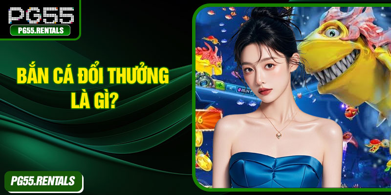 Bắn cá đổi thưởng là gì?