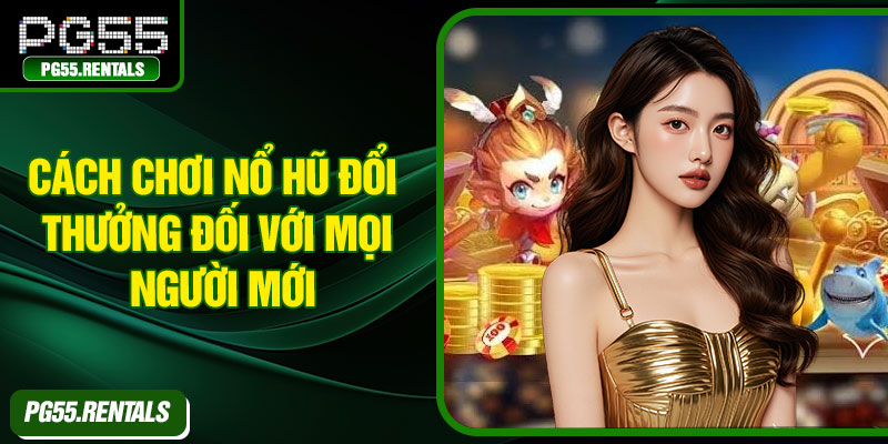 Cách chơi nổ hũ đổi thưởng đối với mọi người mới