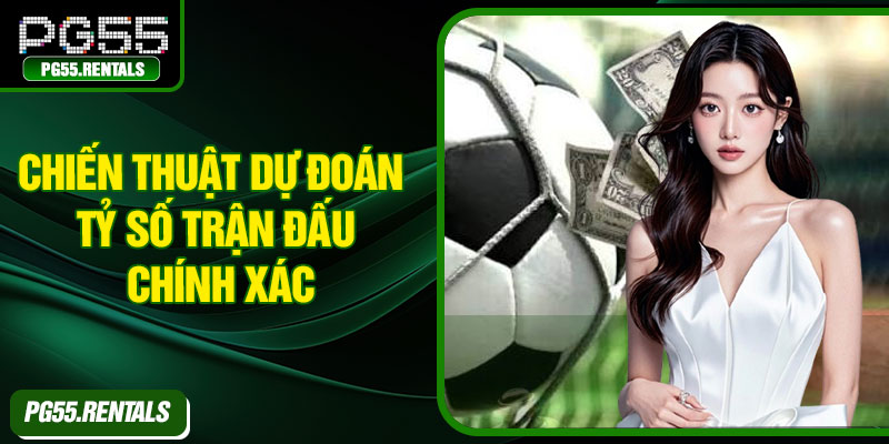 Chiến thuật dự đoán tỷ số trận đấu chính xác