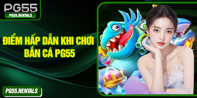 Điểm hấp dẫn khi chơi bắn cá PG55