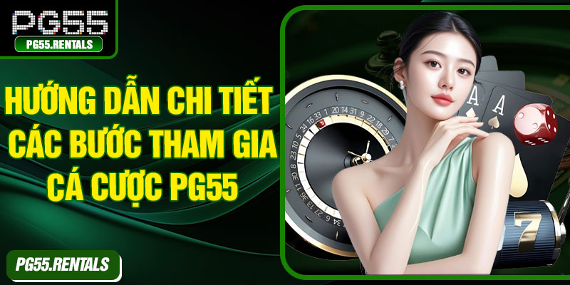 Hướng dẫn chi tiết các bước tham gia cá cược PG55