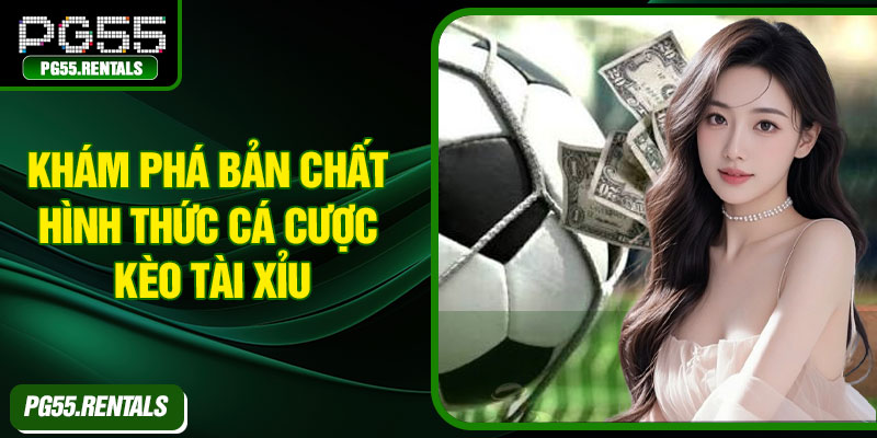 Khám phá bản chất hình thức cá cược kèo tài xỉu