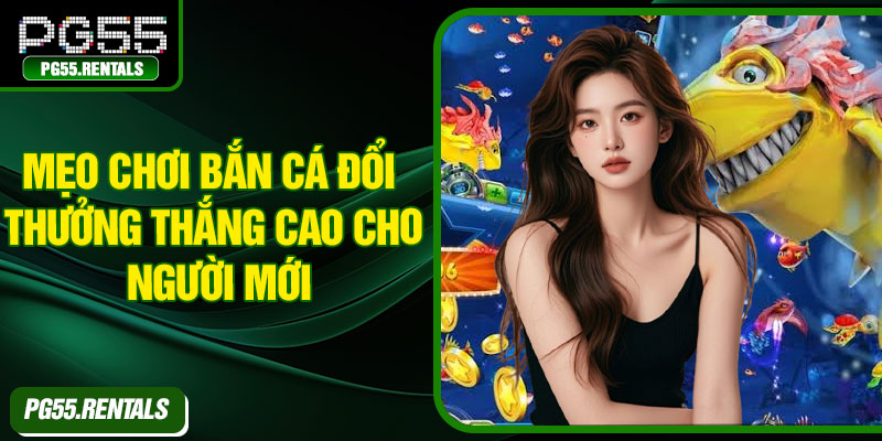 Mẹo chơi bắn cá đổi thưởng thắng cao cho người mới