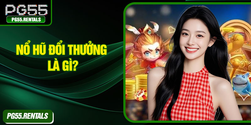 Nổ hũ đổi thưởng là gì?