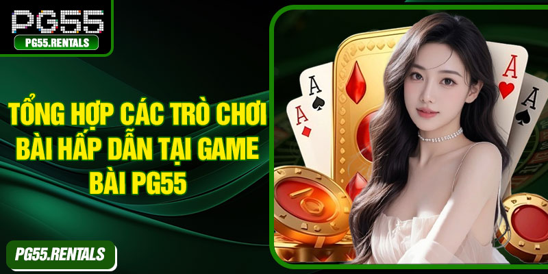 Tổng hợp các trò chơi bài hấp dẫn tại game bài PG55